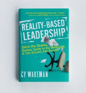 Reality-Based Leadership: Ditch the Drama, Restore Sanity to the Workplace, and Turn Excuses Into Results