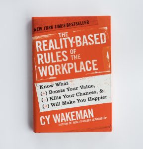 Reality-Based Rules of the Workplace: Know What Boosts Your Value, Kills Your Chances, and Will Make You Happier